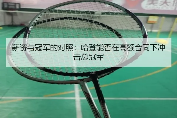 薪资与冠军的对照：哈登能否在高额合同下冲击总冠军